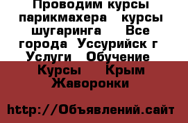 Проводим курсы парикмахера , курсы шугаринга , - Все города, Уссурийск г. Услуги » Обучение. Курсы   . Крым,Жаворонки